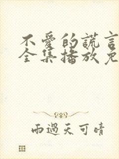 不爱的谎言短剧全集播放免费观看