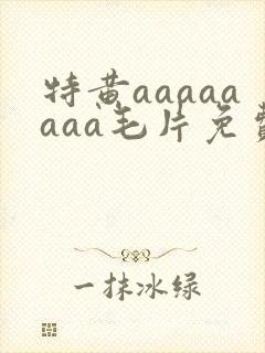 特黄aaaaaaaa毛片免费看