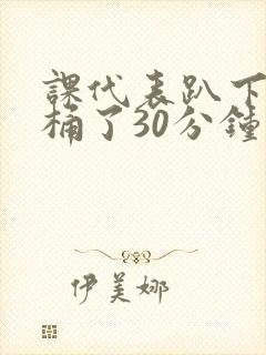 课代表趴下让我桶了30分钟