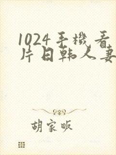 1024手机看片日韩人妻秒播