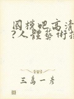 国模吧高清大胆?人体艺术摄