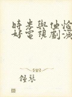 时光与他恰是正好电视剧演员表