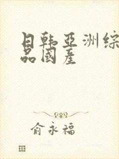 日韩亚洲综合精品国产