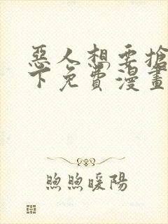 恶人想要抢救一下免费漫画在线看土豆漫画