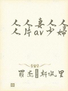 人人妻人人妻人人片av少妇