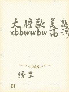 大胆欧美熟妇xxbbwwbw高潮了