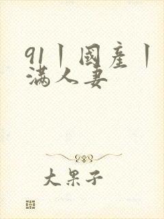 91丨国产丨丰满人妻