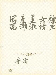 国产美女被爽到高潮激情免费封面