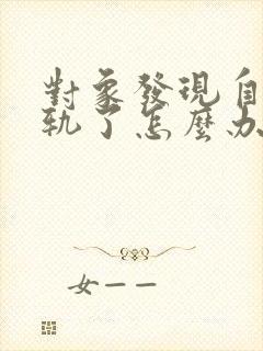 对象发现自己出轨了怎么办