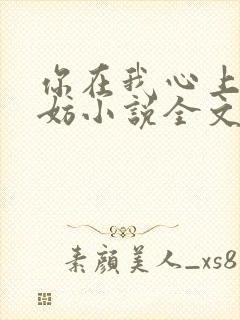 你在我心上又何妨小说全文免费阅读无弹窗