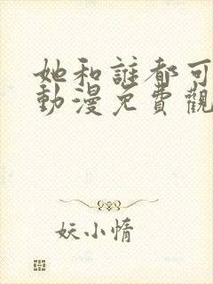 她和谁都可以做动漫免费观看全集