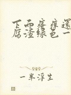 下面瘙痒还有豆腐渣绿色一样的分泌物