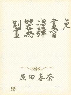 别哭漫画免费漫画无弹窗