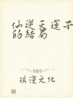 仙逆天运子最后的结局