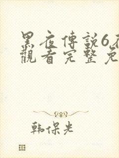 黑夜传说6在线观看完整免费高清