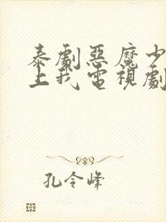 泰剧恶魔少爷爱上我电视剧免费观看