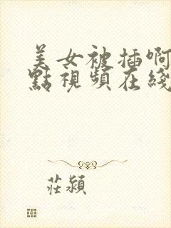 美女被插啊啊慢点视频在线观看网站