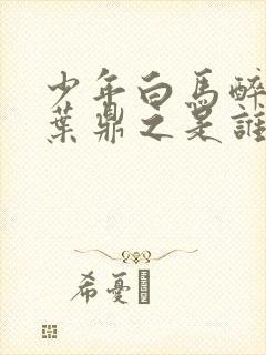 少年白马醉春风叶鼎之是谁演的