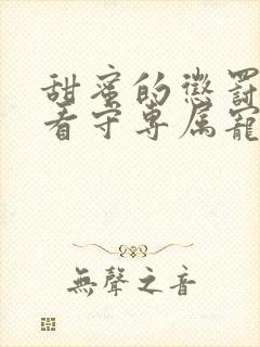 甜蜜的惩罚我是看守专属宠物