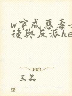 w穿成恶毒女配后与反派he了》