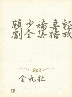 顾少娇妻轻虐短剧全集播放