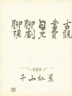 聊聊日常古装电视剧免费观看完整版