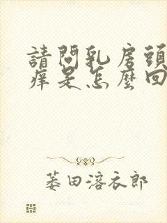 请问乳房头有点痒是怎么回事