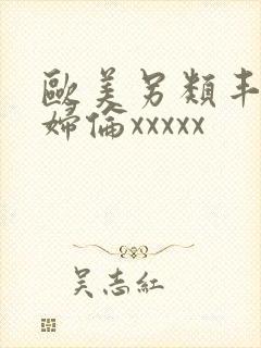 欧美另类丰满熟妇伦xxxxx