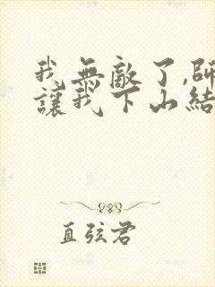 我无敌了,师父让我下山结婚小说