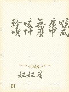 干咳无痰喉咙痒吃什么中成药效果最好