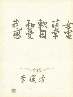 我和软萌女友的恋爱日常电子小说