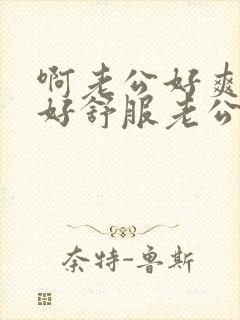 啊老公好爽老公好舒服老公快操我