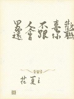 男人不喜欢你了还会跟你联系吗