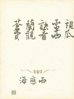 苍兰诀电视剧免费观看西瓜