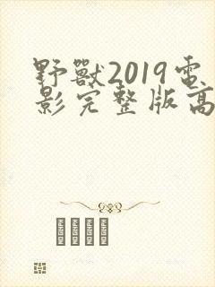 野兽2019电影完整版高清免费观看