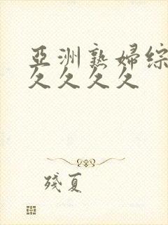 亚洲熟妇综合久久久久久