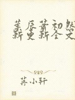 叶辰萧初然最快新更新全文免费