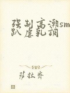 强制高潮sm跪趴虐乳调