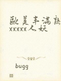 欧美丰满熟妇乱xxxxx人妖