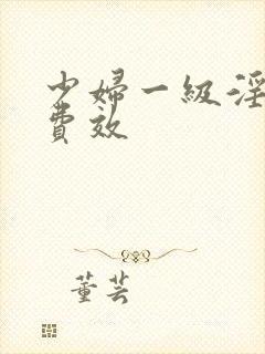 少妇一级淫片兔费效