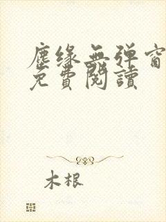 尘缘无弹窗全文免费阅读