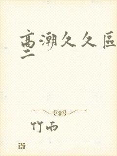 高潮久久区一区二