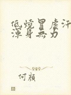 低烧冒虚汗头晕浑身无力