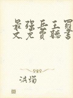 最强兵王罗铮全文免费听书