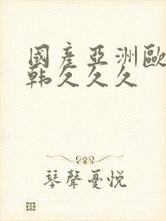 国产亚洲欧美日韩久久久