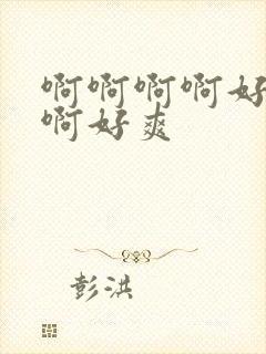 啊啊啊啊好舒服啊好爽