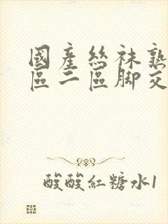 国产丝袜熟女一区二区脚交封面