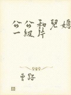 公公和儿媳黄色一级片