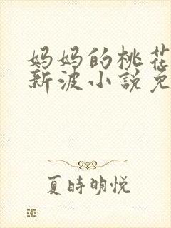 妈妈的桃花源李新波小说免费阅读