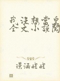 我没想当皇帝啊全文小说阅读全文